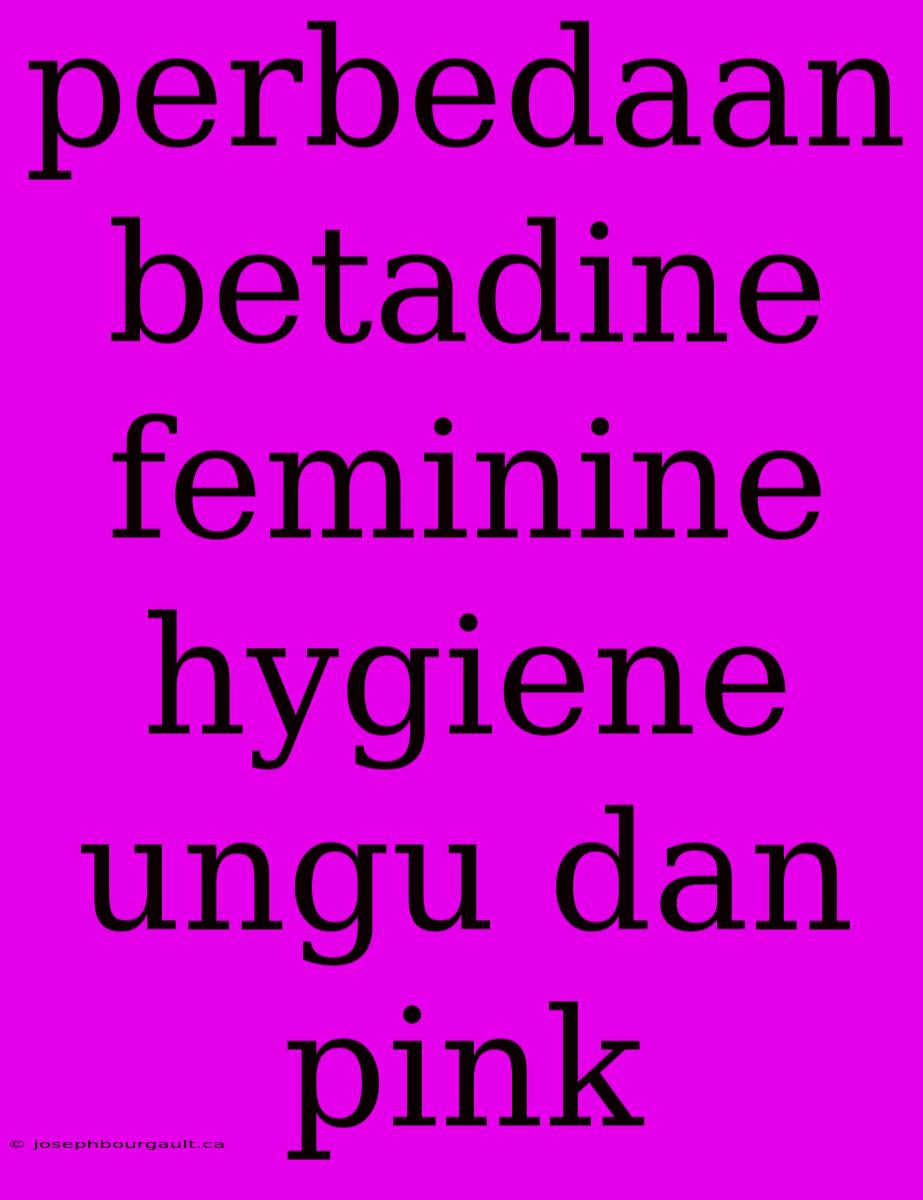 Perbedaan Betadine Feminine Hygiene Ungu Dan Pink