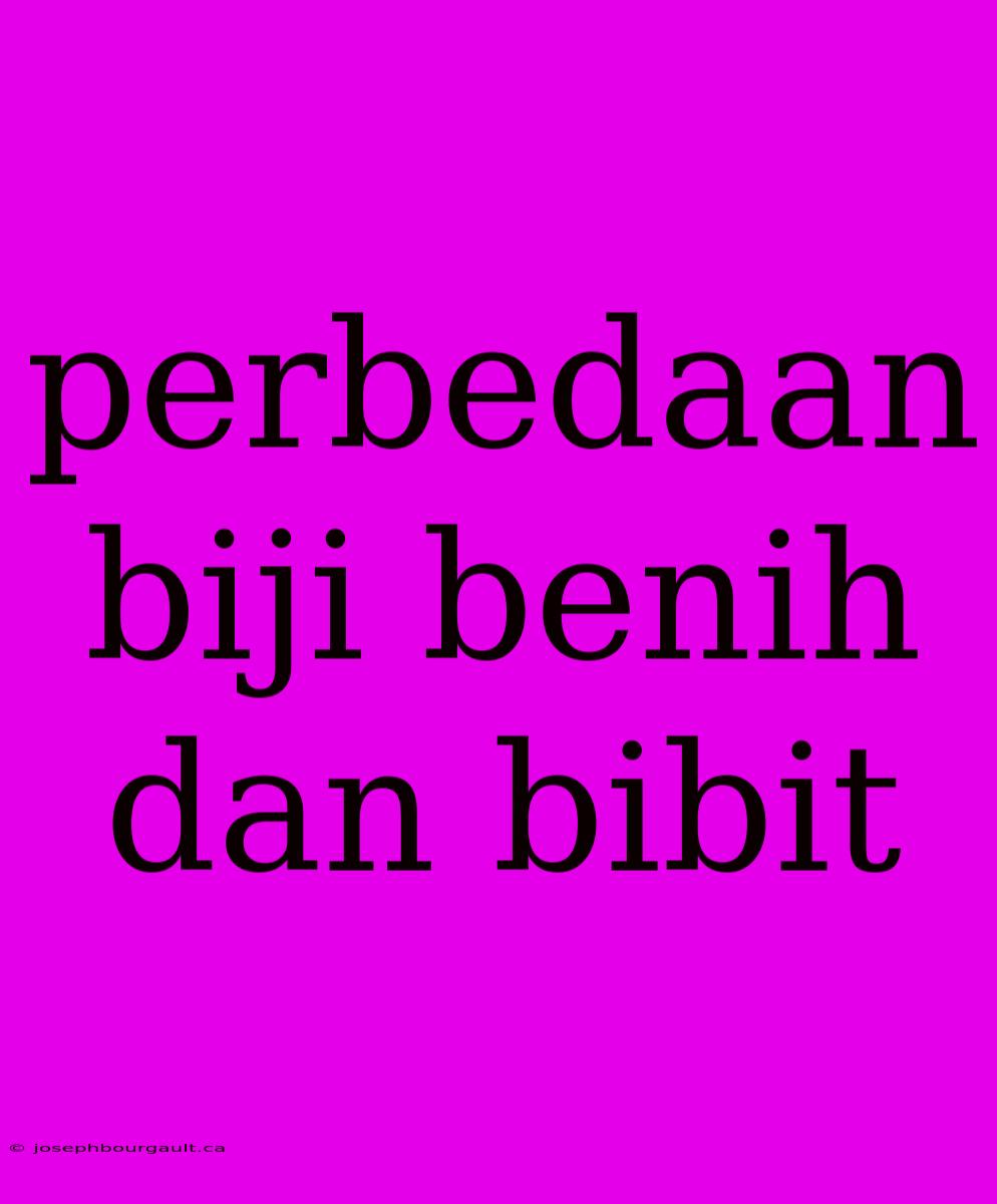 Perbedaan Biji Benih Dan Bibit