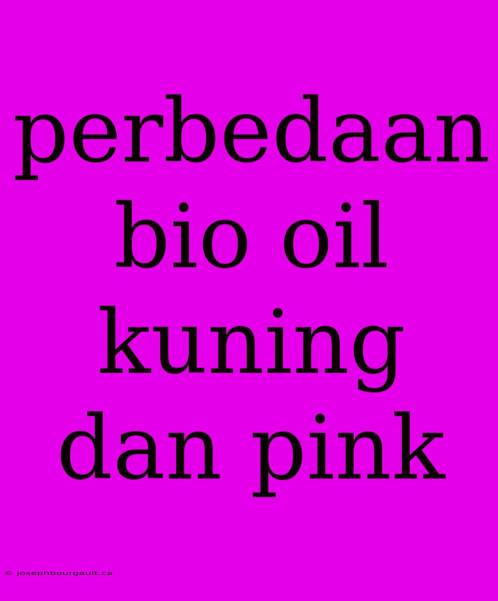 Perbedaan Bio Oil Kuning Dan Pink