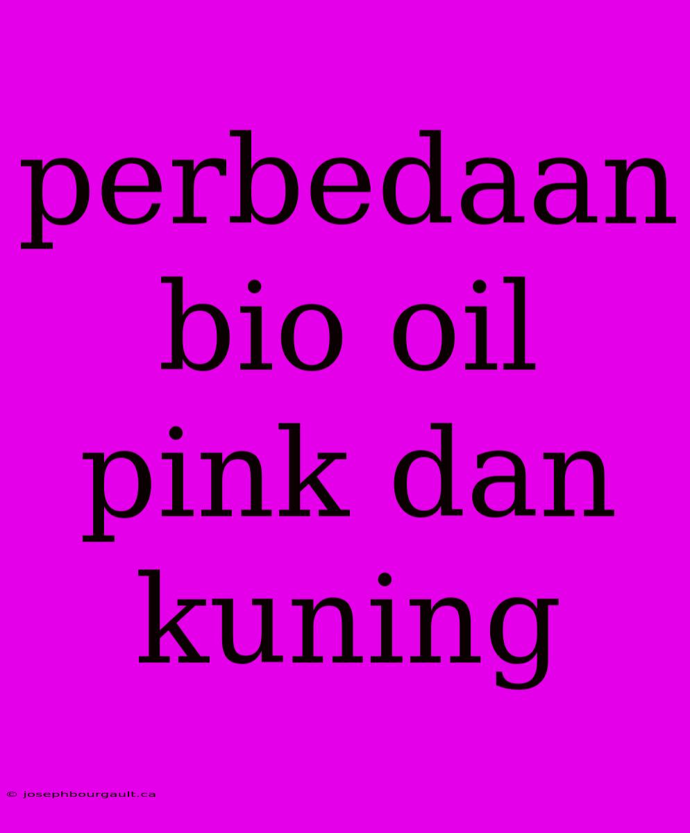 Perbedaan Bio Oil Pink Dan Kuning