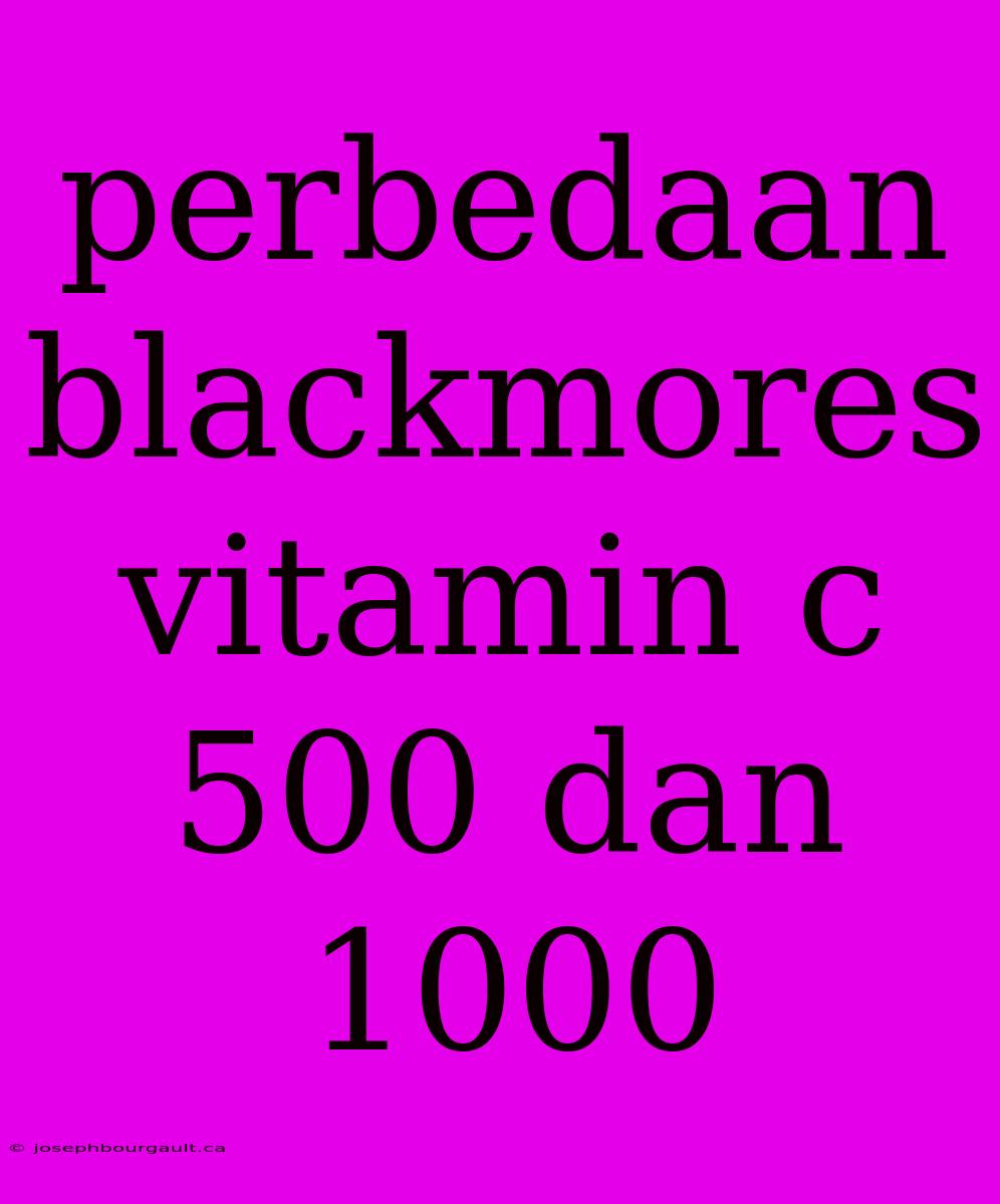 Perbedaan Blackmores Vitamin C 500 Dan 1000