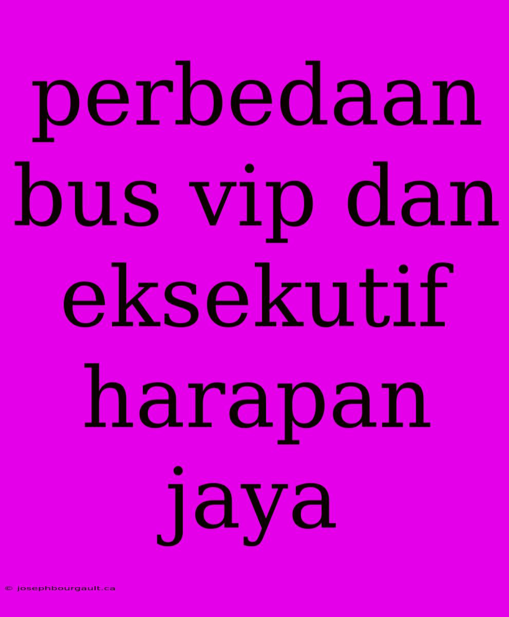 Perbedaan Bus Vip Dan Eksekutif Harapan Jaya