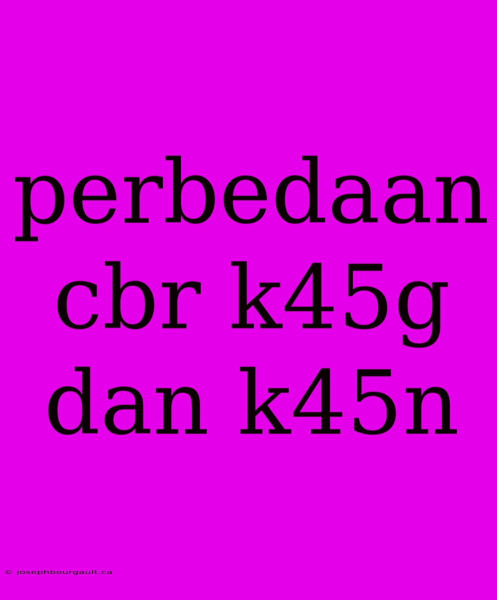 Perbedaan Cbr K45g Dan K45n