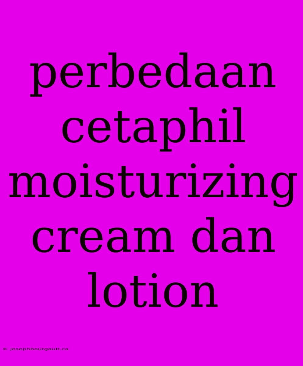 Perbedaan Cetaphil Moisturizing Cream Dan Lotion