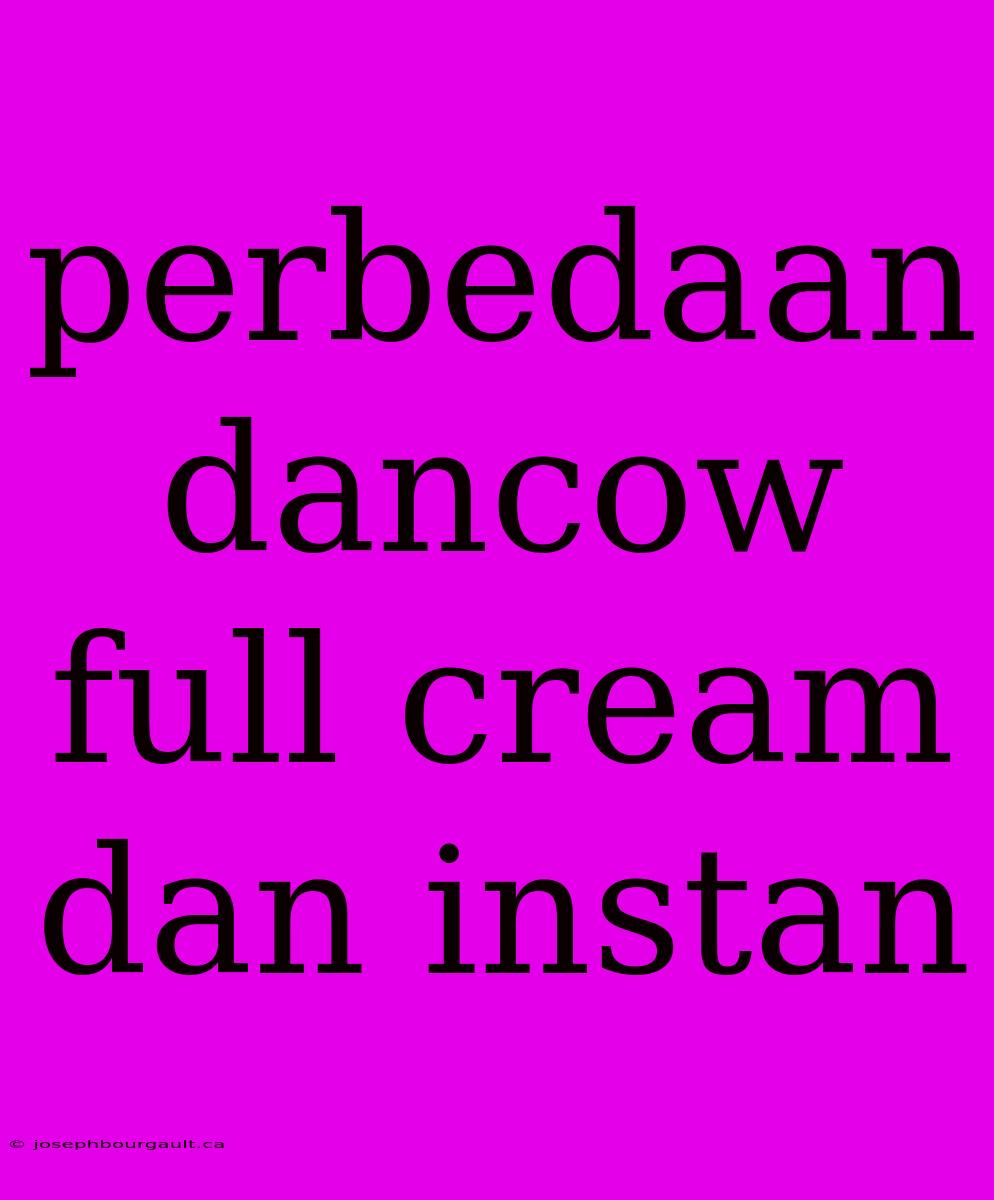 Perbedaan Dancow Full Cream Dan Instan