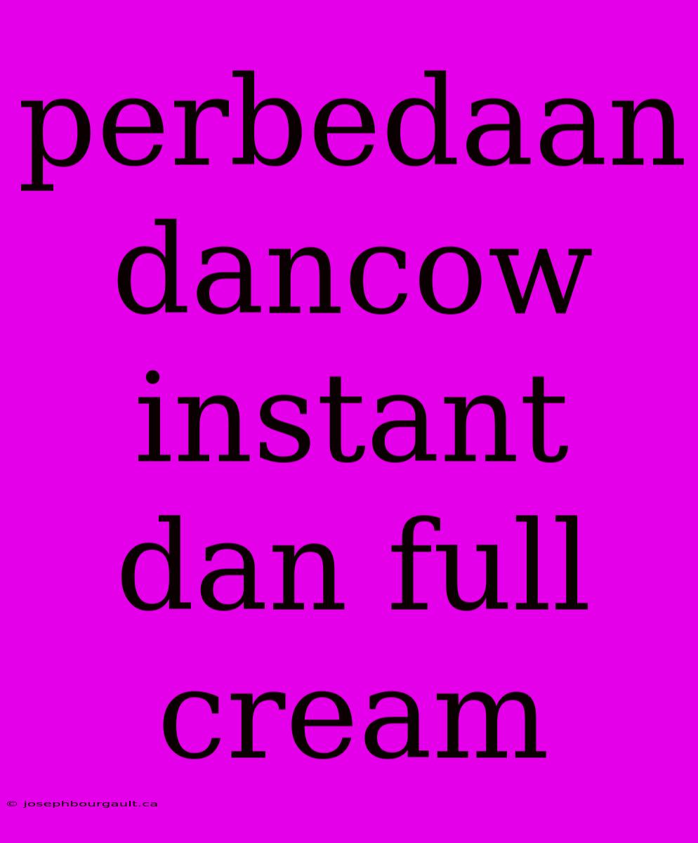 Perbedaan Dancow Instant Dan Full Cream