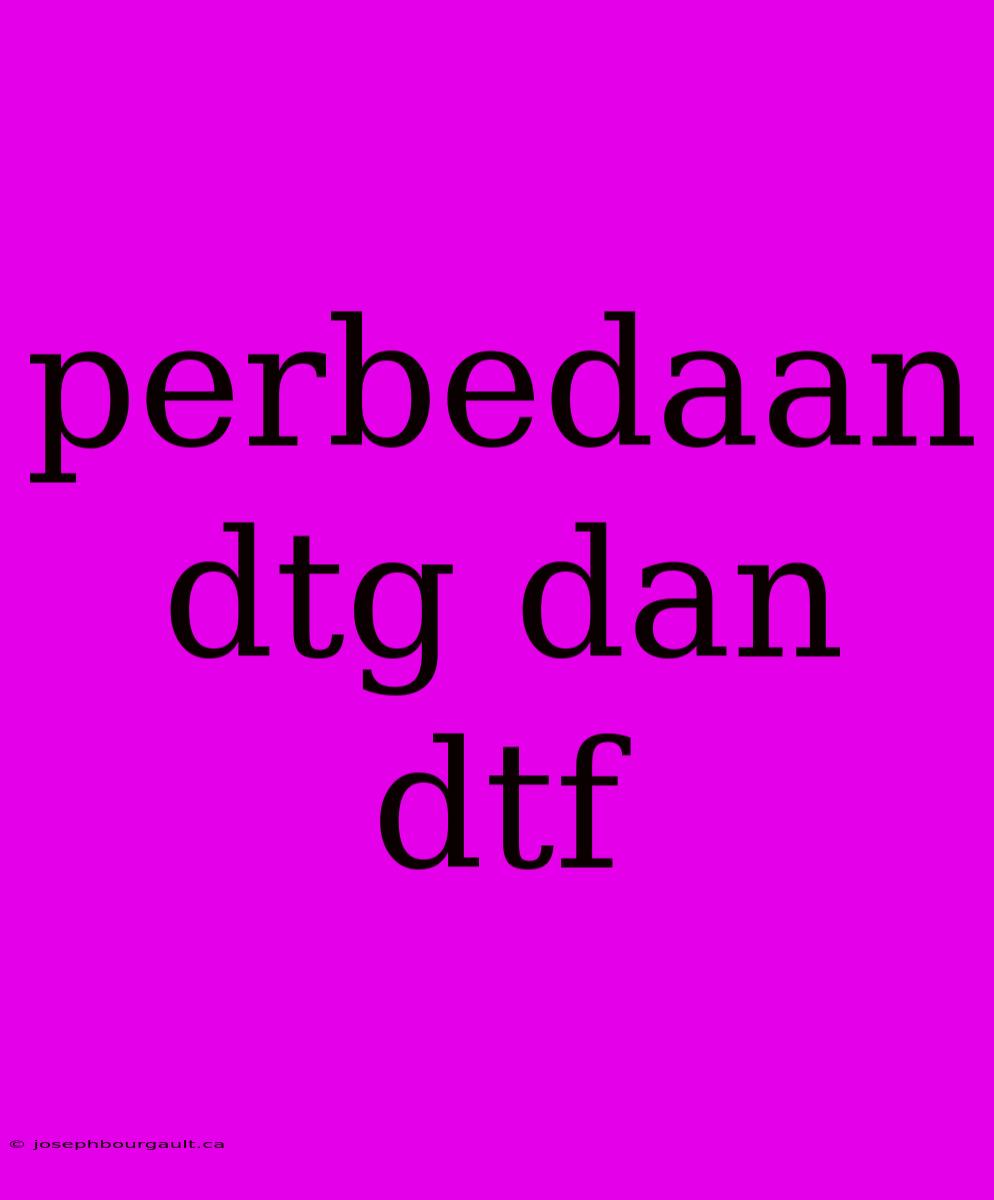 Perbedaan Dtg Dan Dtf