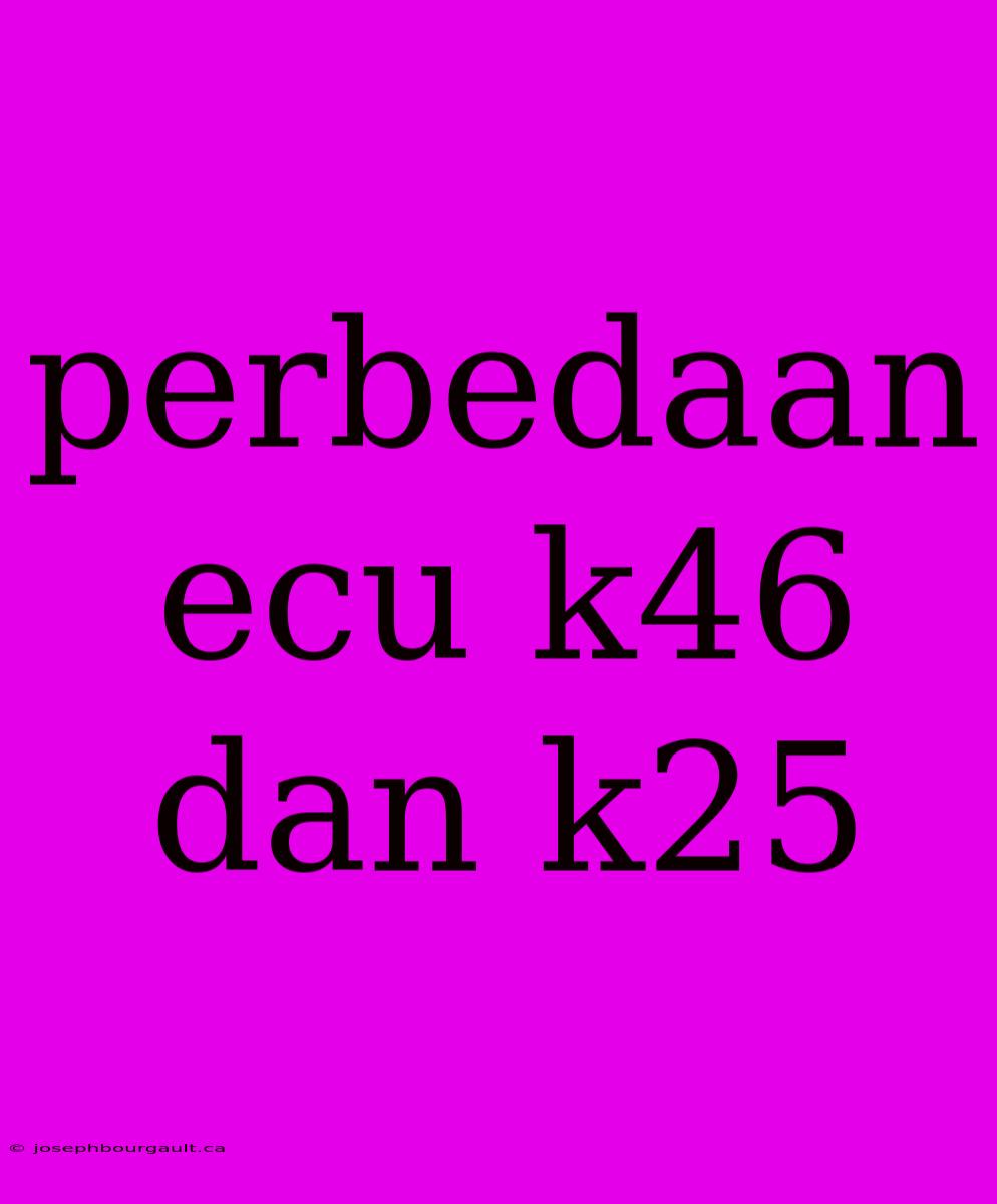 Perbedaan Ecu K46 Dan K25