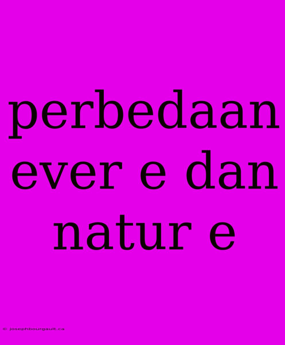 Perbedaan Ever E Dan Natur E