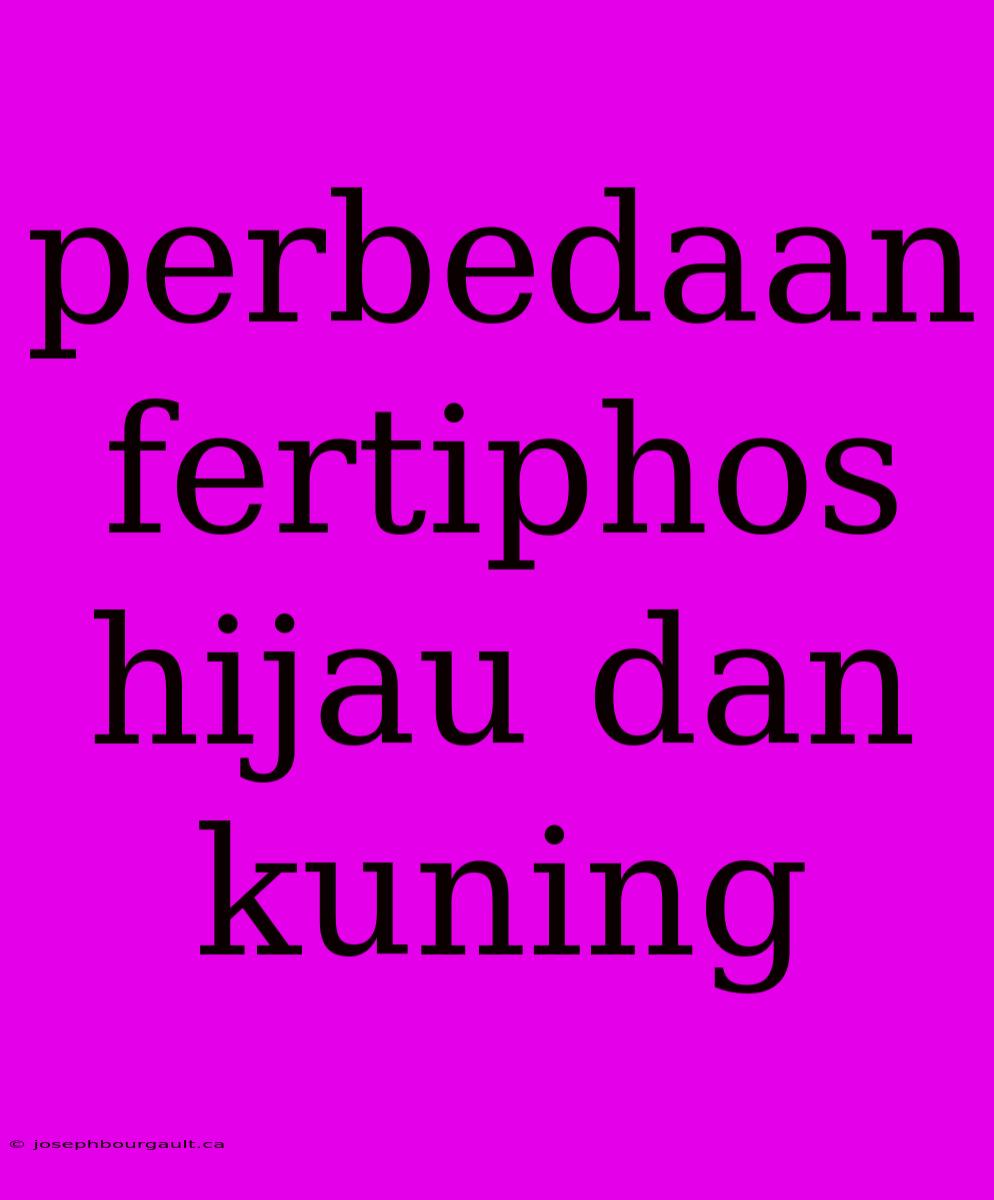 Perbedaan Fertiphos Hijau Dan Kuning