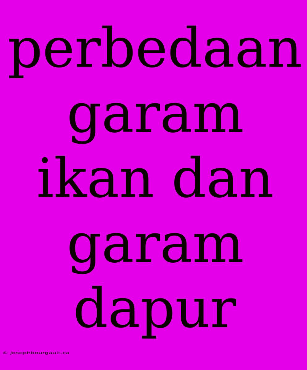 Perbedaan Garam Ikan Dan Garam Dapur