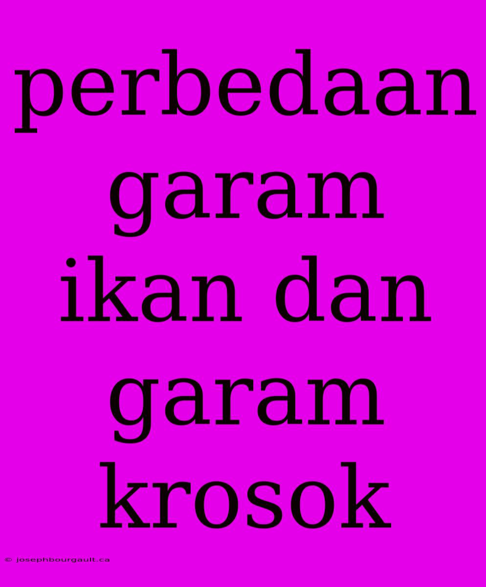 Perbedaan Garam Ikan Dan Garam Krosok