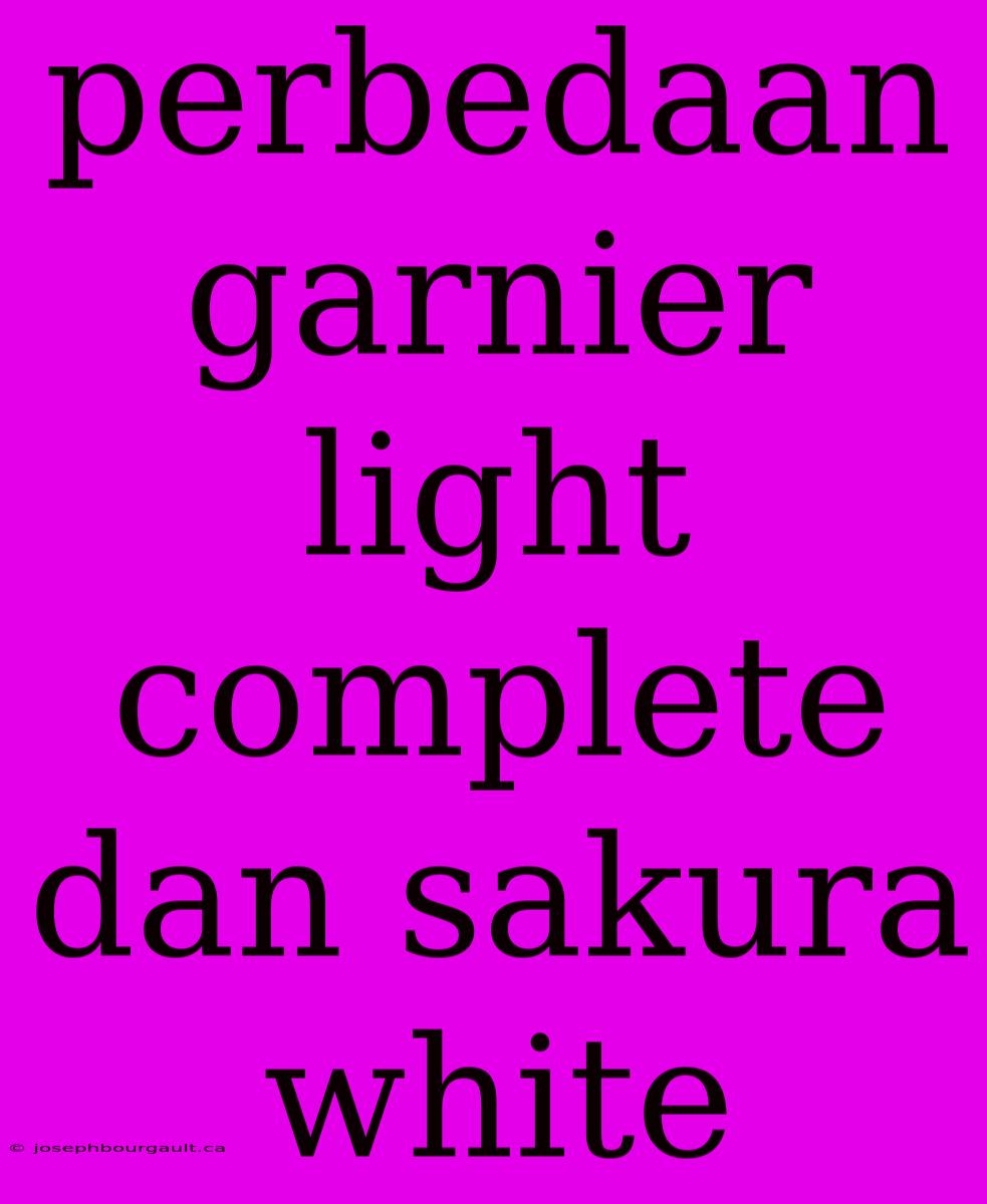 Perbedaan Garnier Light Complete Dan Sakura White