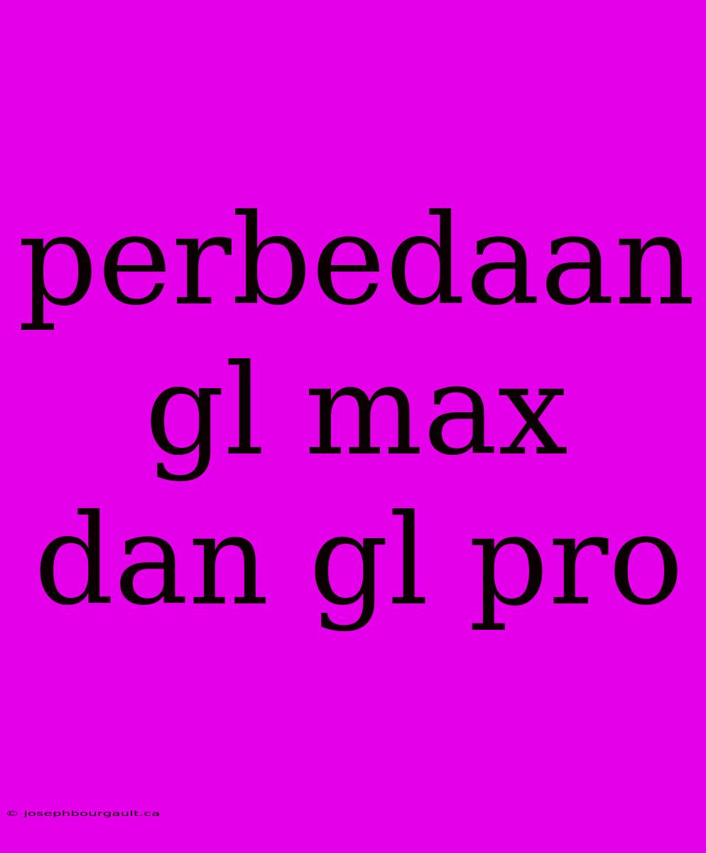 Perbedaan Gl Max Dan Gl Pro