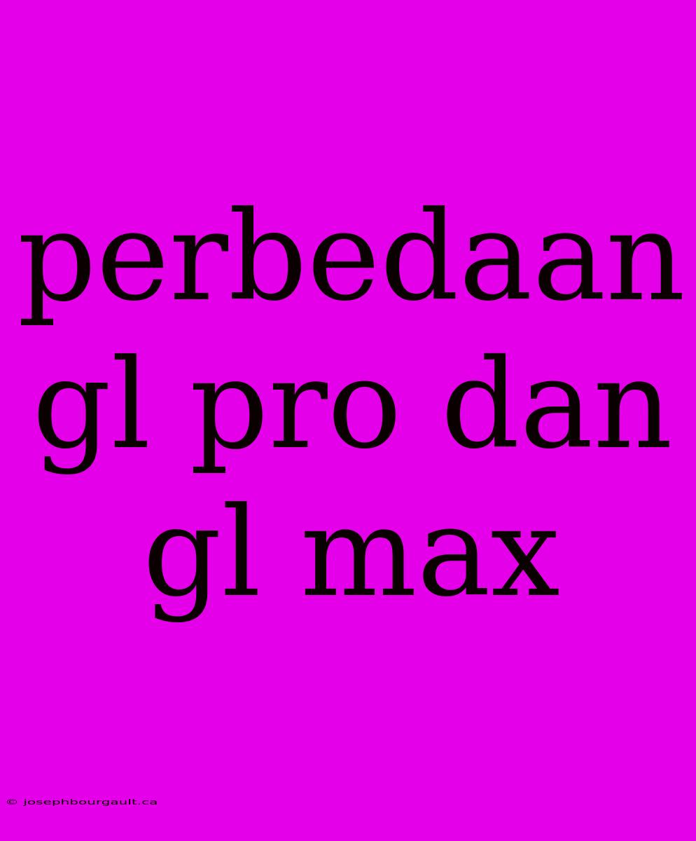 Perbedaan Gl Pro Dan Gl Max