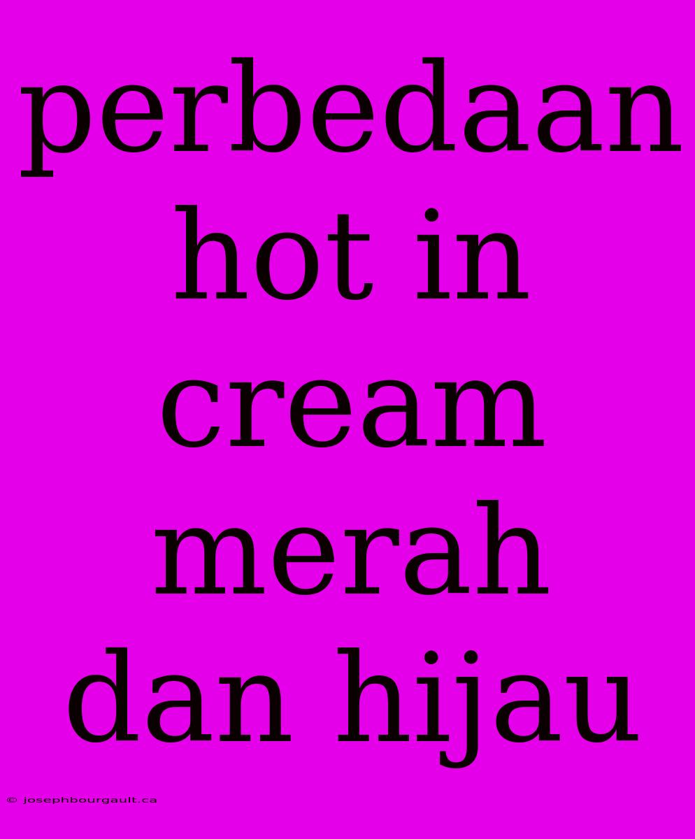 Perbedaan Hot In Cream Merah Dan Hijau