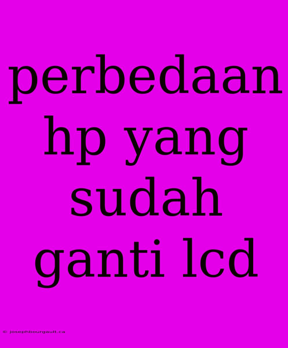 Perbedaan Hp Yang Sudah Ganti Lcd