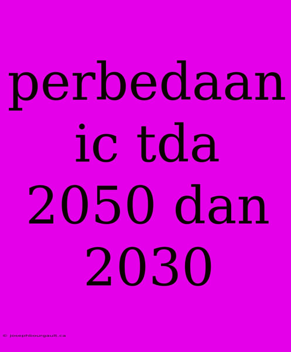 Perbedaan Ic Tda 2050 Dan 2030