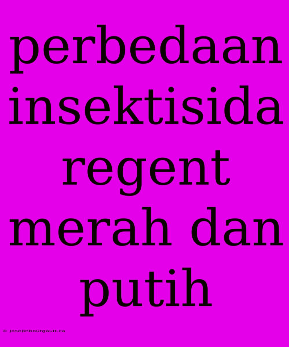 Perbedaan Insektisida Regent Merah Dan Putih