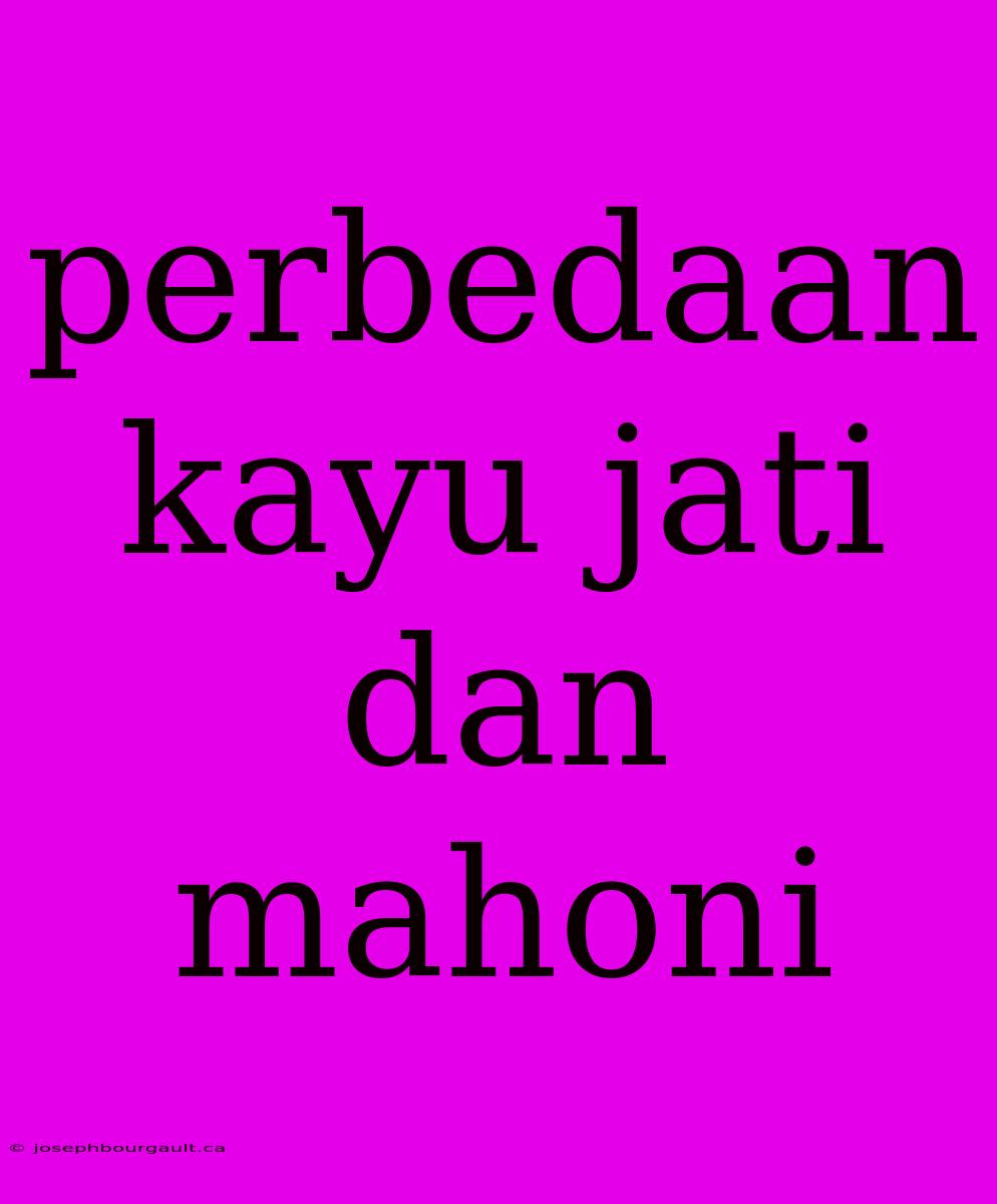 Perbedaan Kayu Jati Dan Mahoni