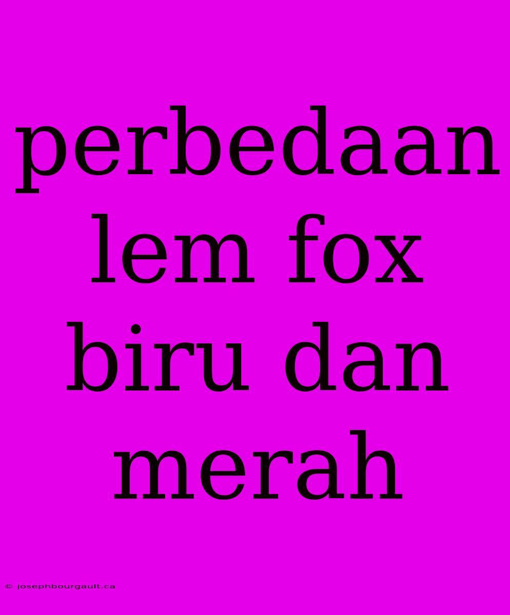 Perbedaan Lem Fox Biru Dan Merah