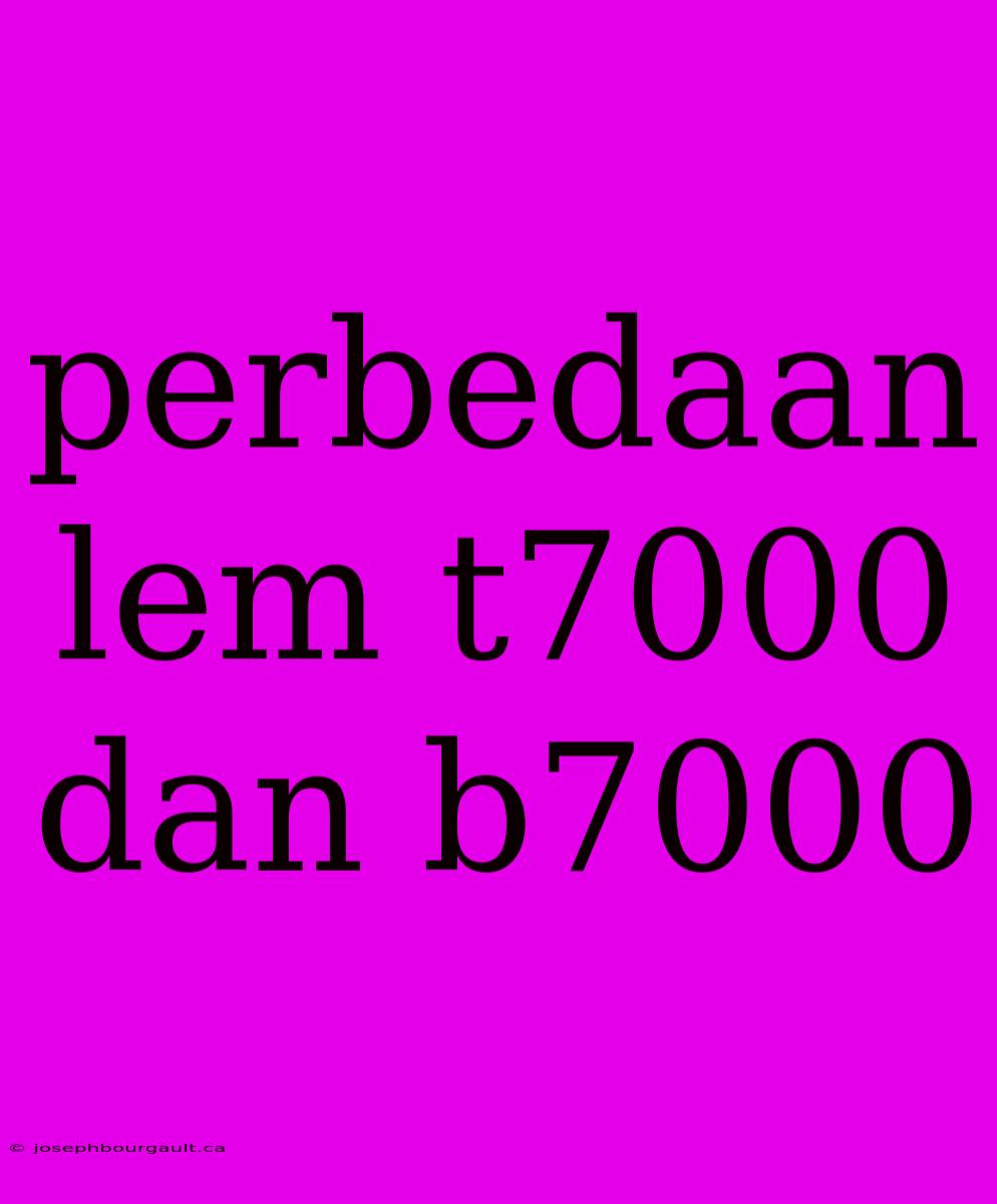 Perbedaan Lem T7000 Dan B7000