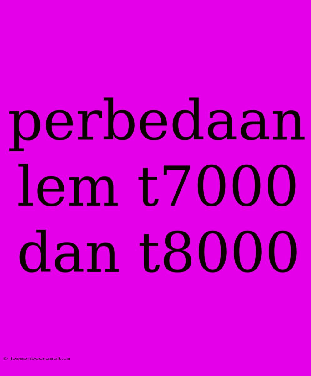 Perbedaan Lem T7000 Dan T8000