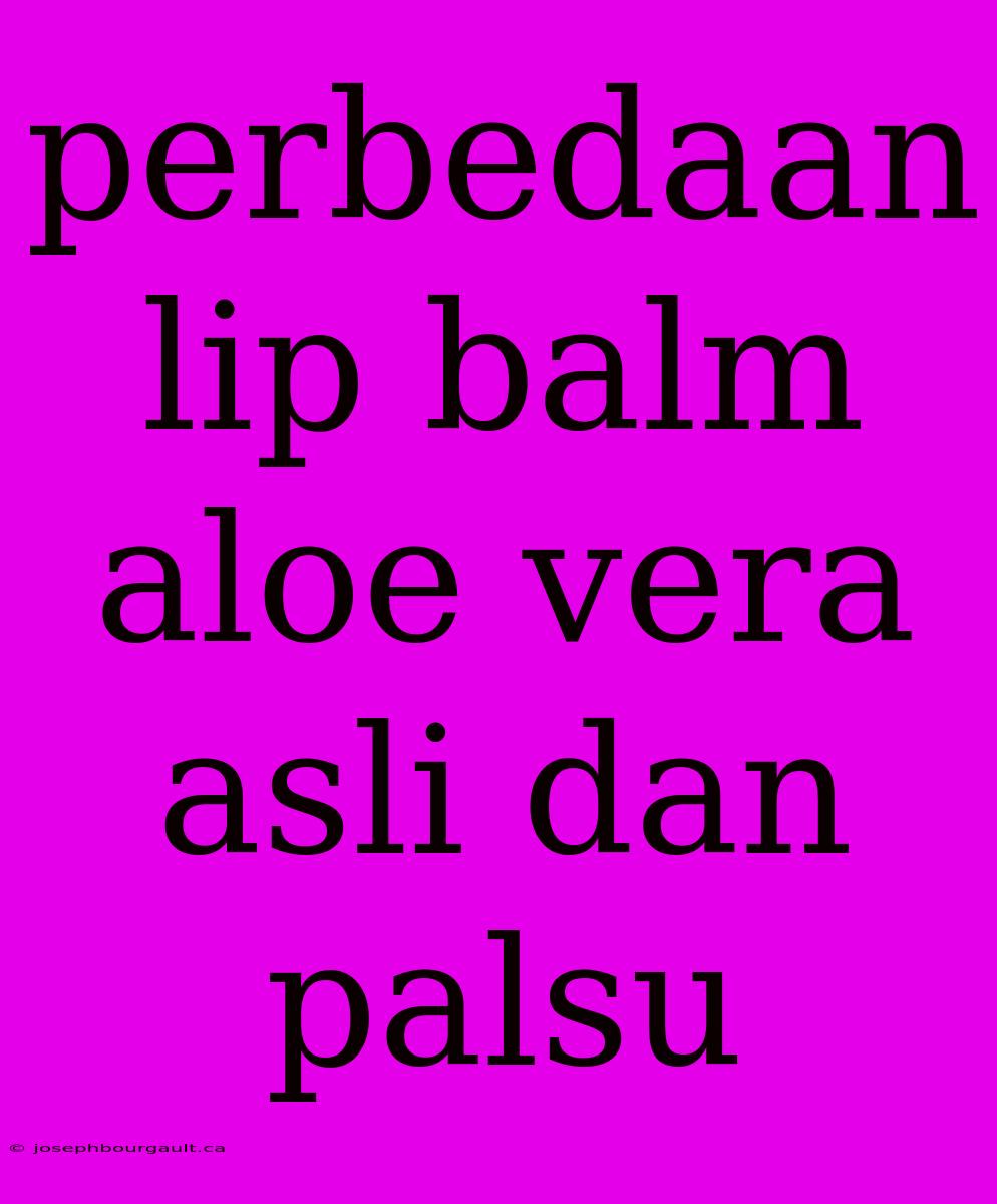 Perbedaan Lip Balm Aloe Vera Asli Dan Palsu