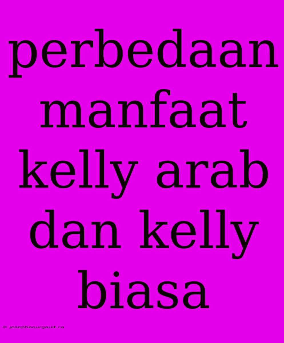 Perbedaan Manfaat Kelly Arab Dan Kelly Biasa