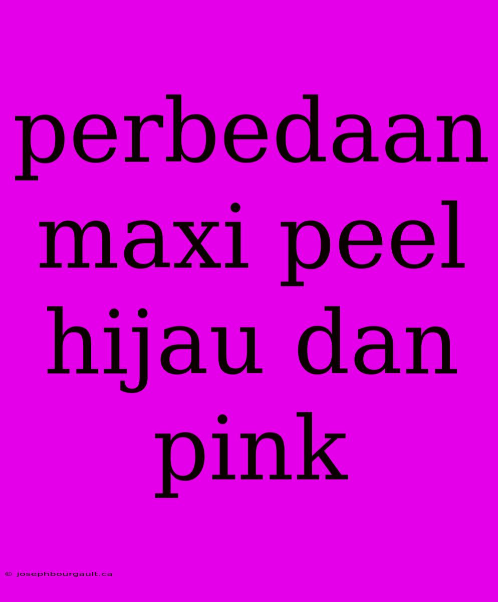 Perbedaan Maxi Peel Hijau Dan Pink