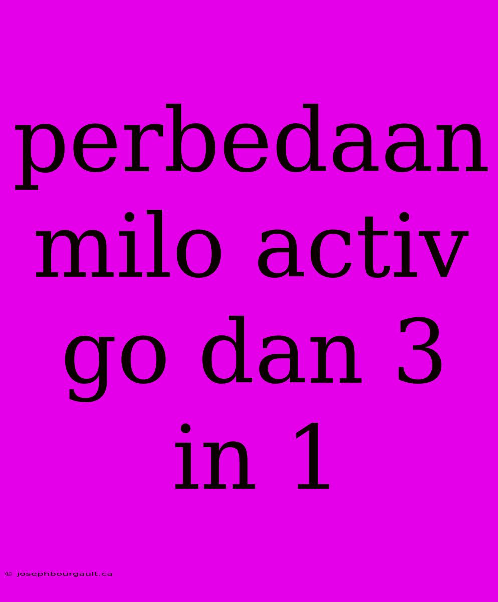 Perbedaan Milo Activ Go Dan 3 In 1