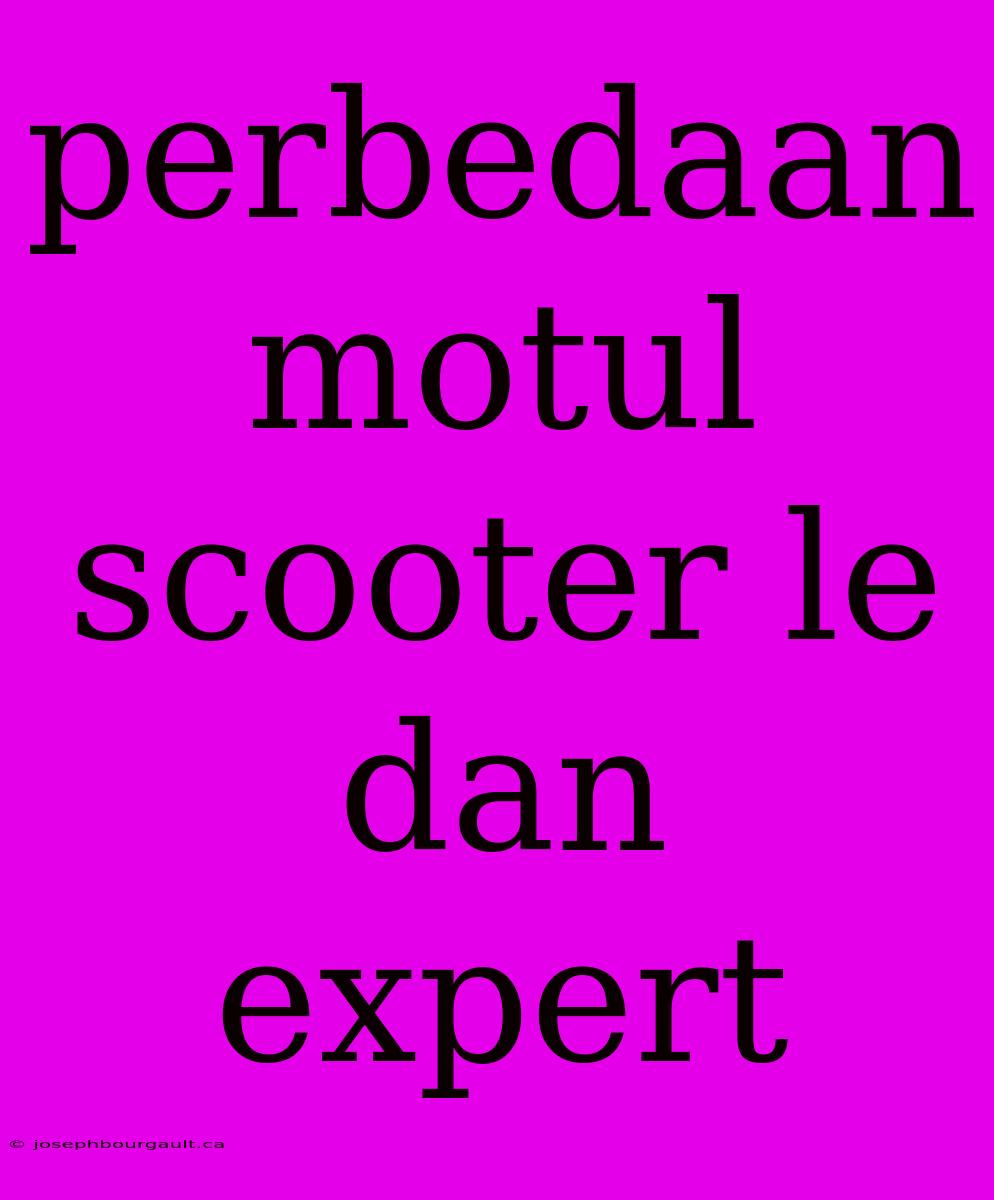 Perbedaan Motul Scooter Le Dan Expert