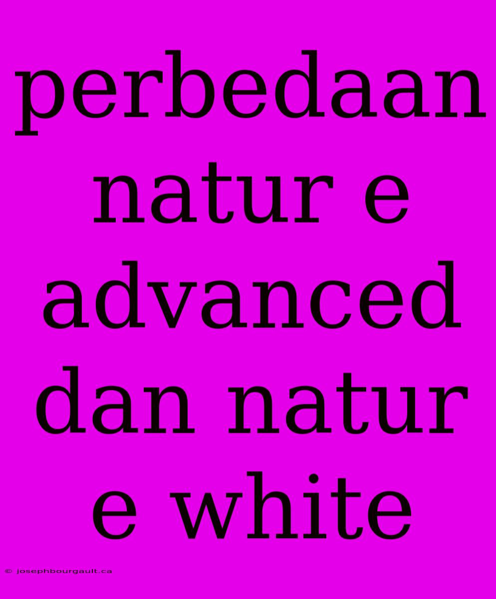 Perbedaan Natur E Advanced Dan Natur E White