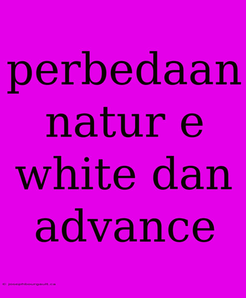 Perbedaan Natur E White Dan Advance