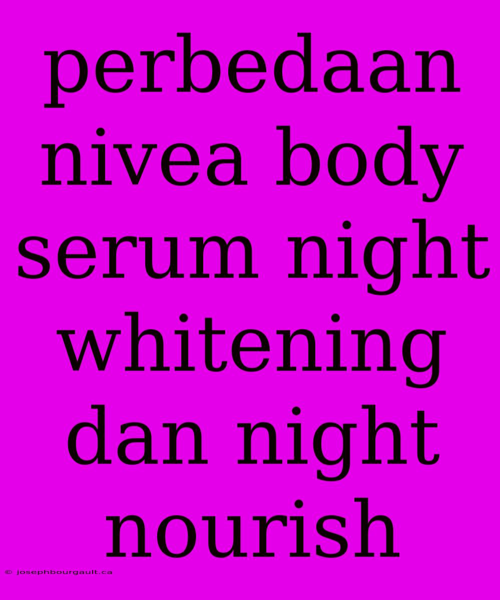 Perbedaan Nivea Body Serum Night Whitening Dan Night Nourish