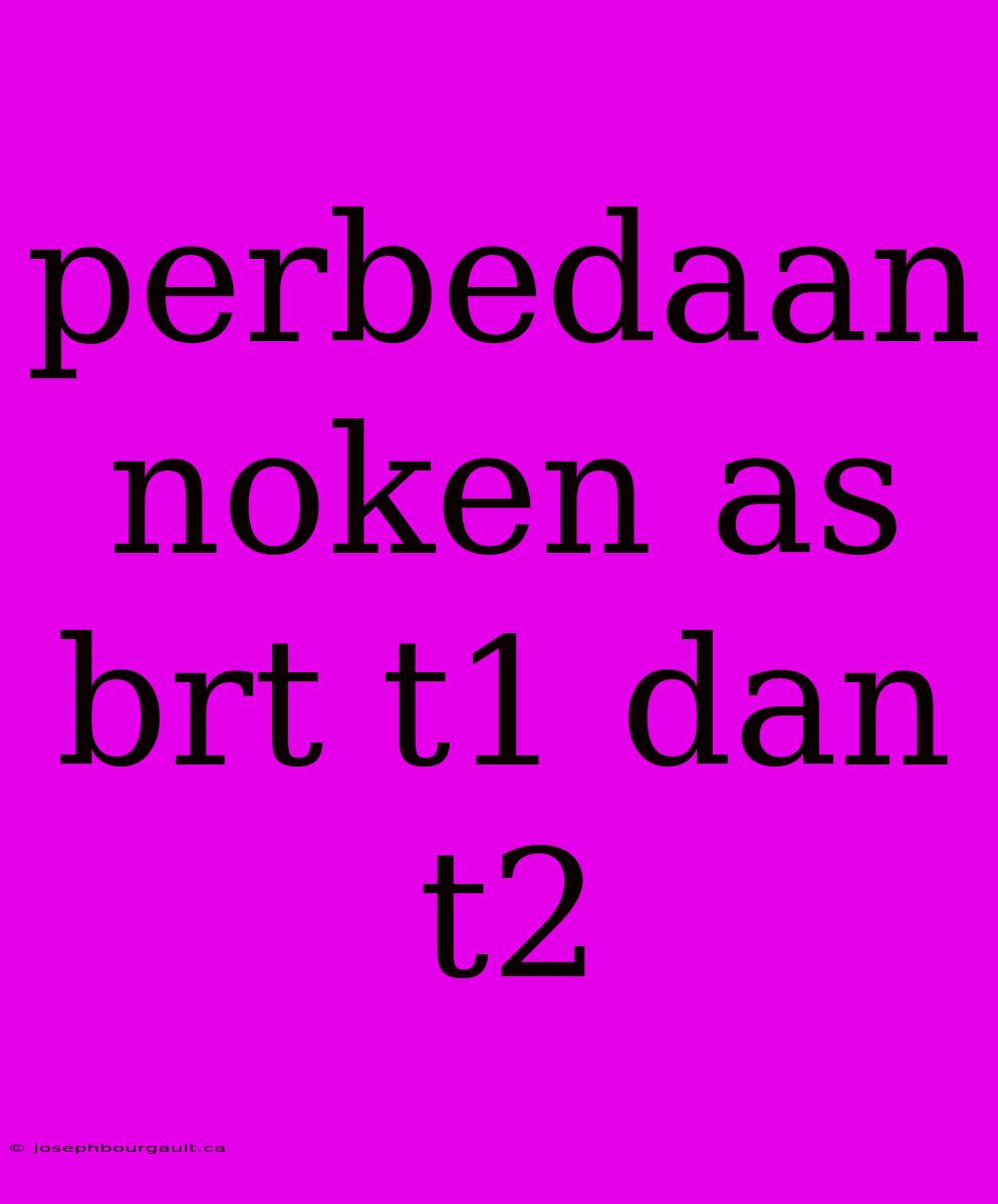 Perbedaan Noken As Brt T1 Dan T2