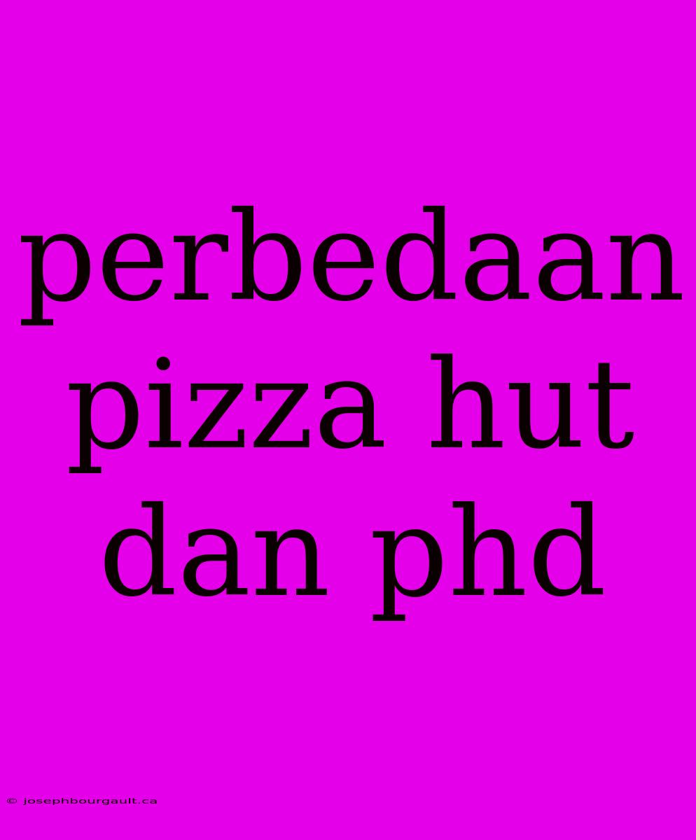 Perbedaan Pizza Hut Dan Phd