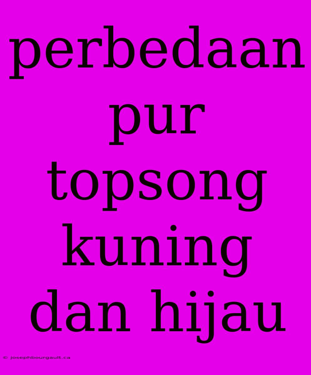 Perbedaan Pur Topsong Kuning Dan Hijau