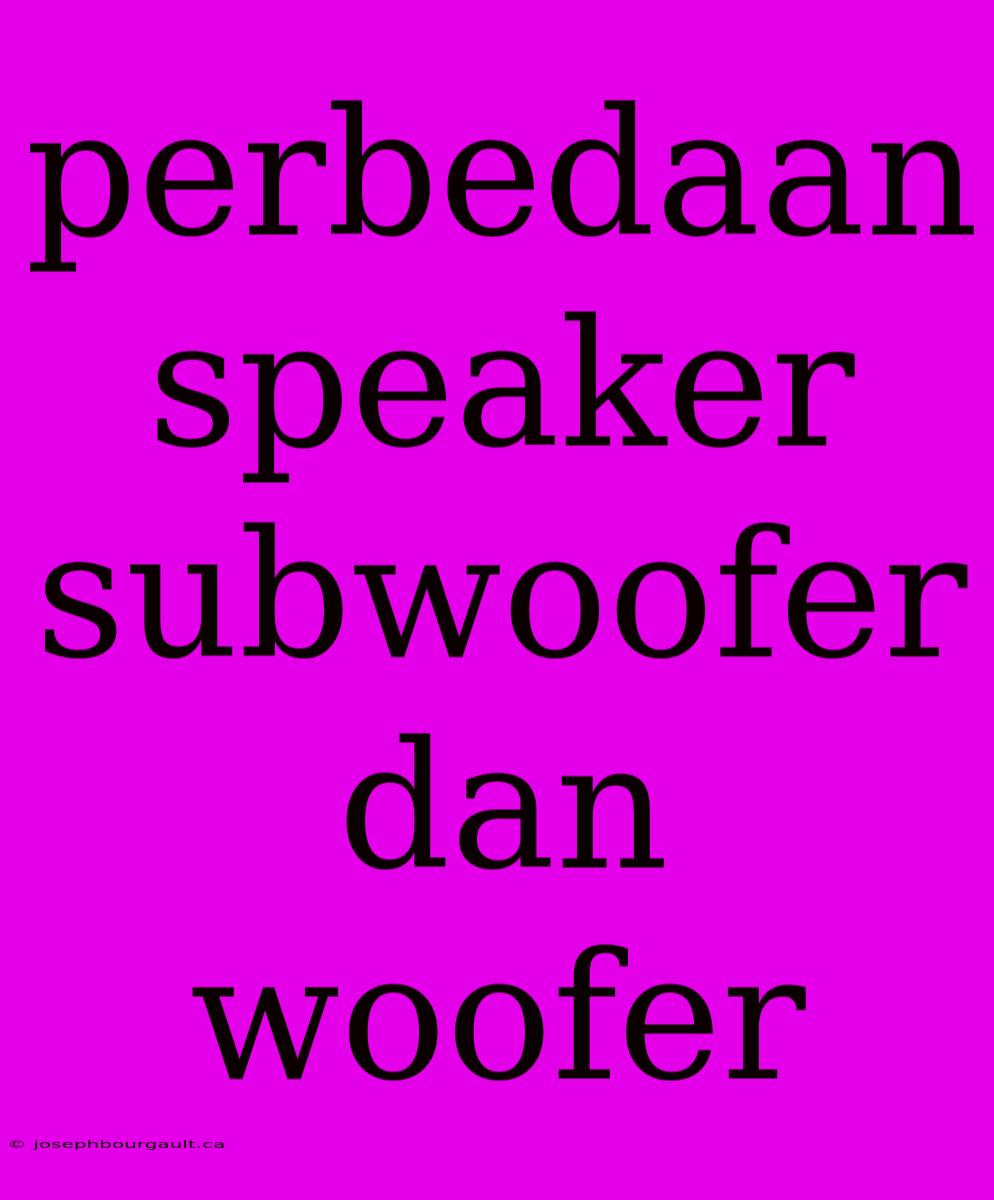 Perbedaan Speaker Subwoofer Dan Woofer