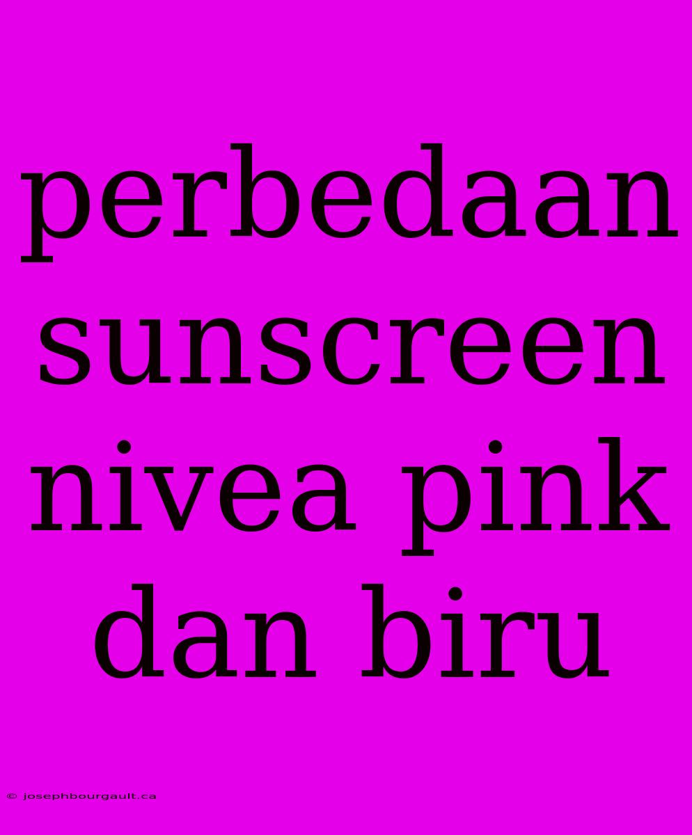 Perbedaan Sunscreen Nivea Pink Dan Biru