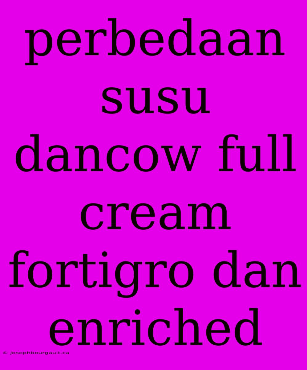 Perbedaan Susu Dancow Full Cream Fortigro Dan Enriched