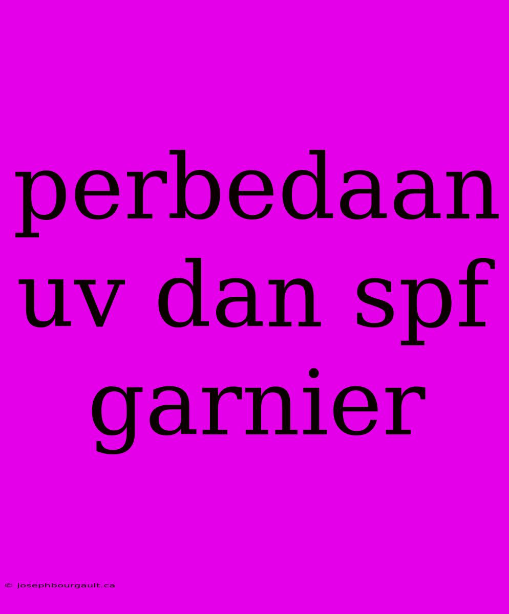 Perbedaan Uv Dan Spf Garnier