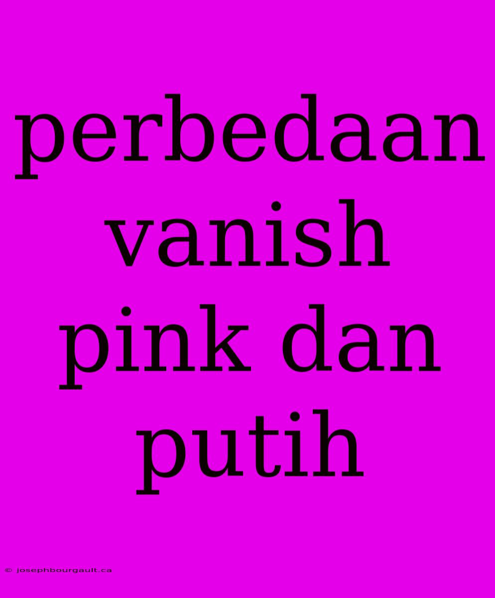 Perbedaan Vanish Pink Dan Putih