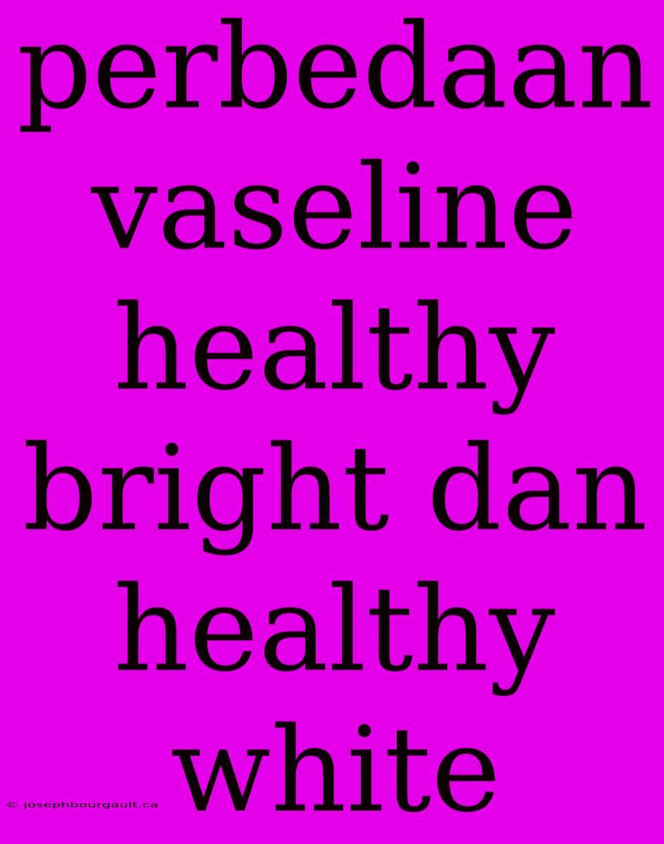 Perbedaan Vaseline Healthy Bright Dan Healthy White