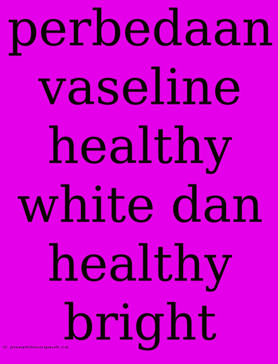 Perbedaan Vaseline Healthy White Dan Healthy Bright