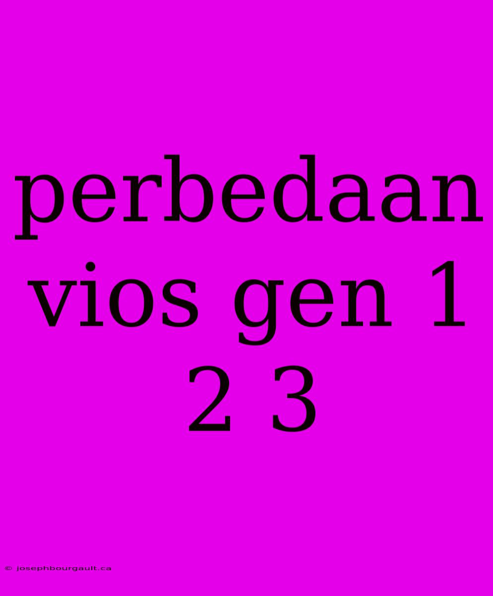 Perbedaan Vios Gen 1 2 3