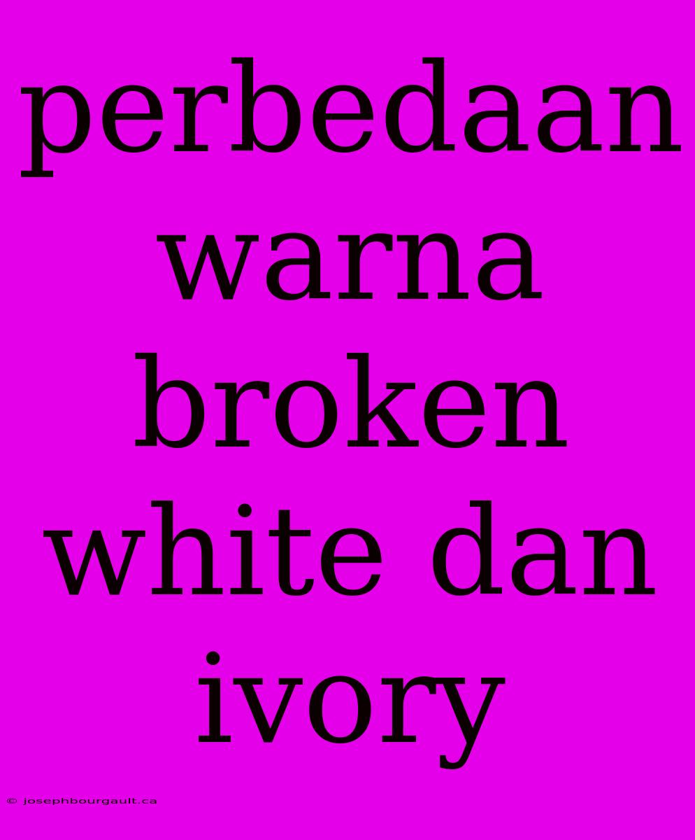 Perbedaan Warna Broken White Dan Ivory