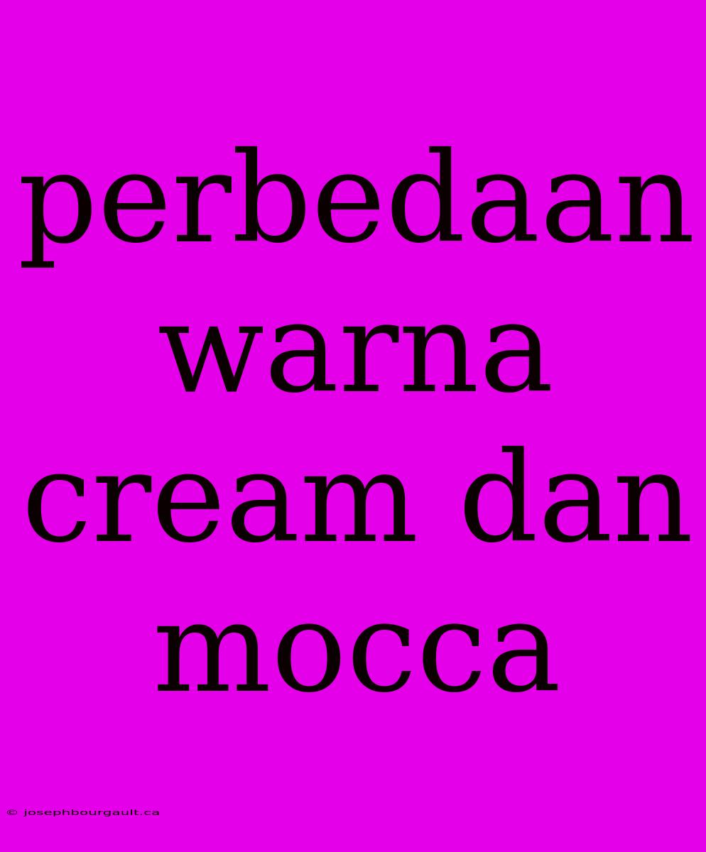 Perbedaan Warna Cream Dan Mocca