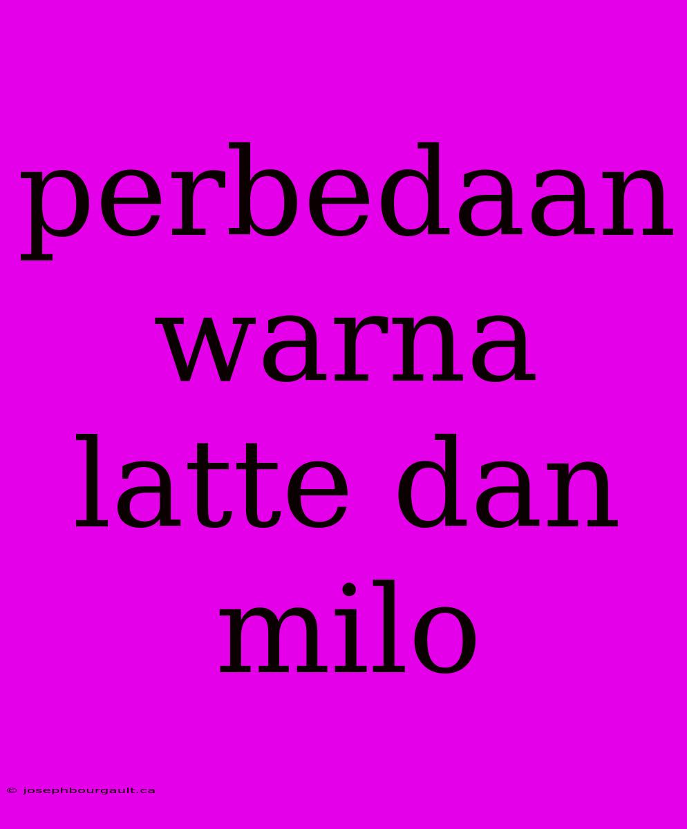 Perbedaan Warna Latte Dan Milo