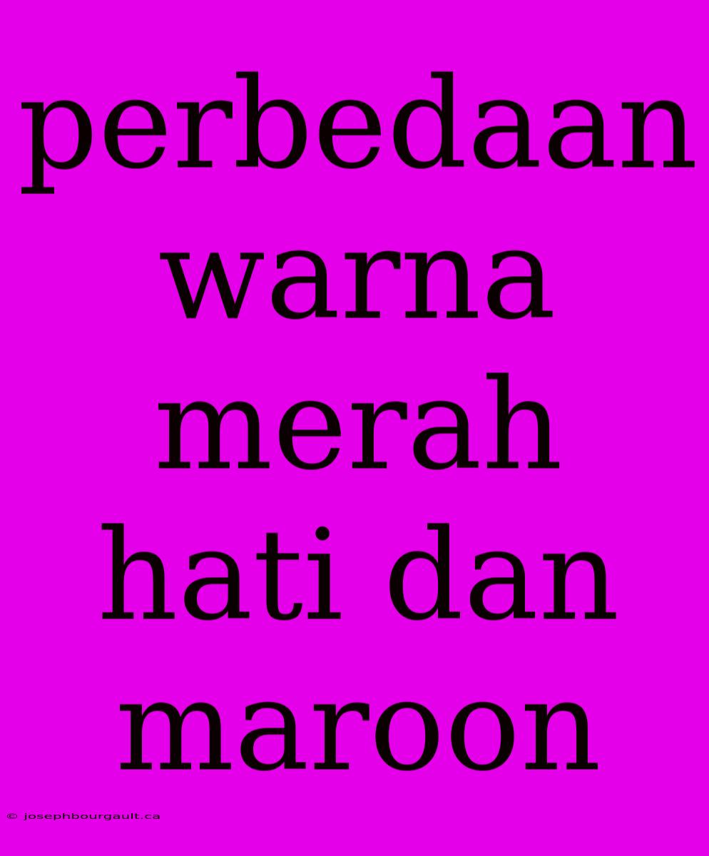 Perbedaan Warna Merah Hati Dan Maroon